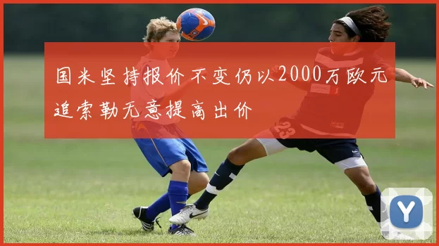 国米坚持报价不变仍以2000万欧元追索勒无意提高出价