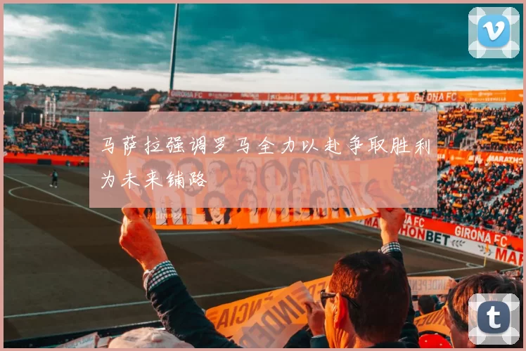 马萨拉强调罗马全力以赴争取胜利为未来铺路