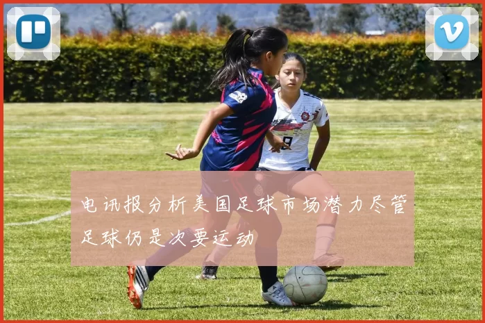 电讯报分析美国足球市场潜力尽管足球仍是次要运动