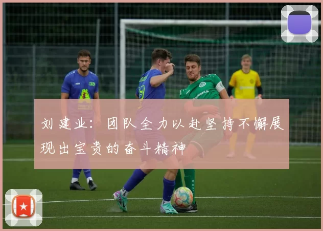 刘建业：团队全力以赴坚持不懈展现出宝贵的奋斗精神