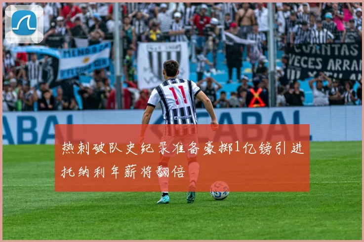 热刺破队史纪录准备豪掷1亿镑引进托纳利年薪将翻倍