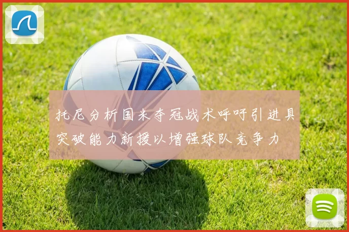 托尼分析国米夺冠战术呼吁引进具突破能力新援以增强球队竞争力